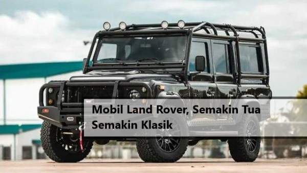 Mobil Land Rover Semakin Tua Semakin Klasik